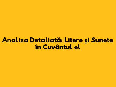 Analiza Detaliată: Litere și Sunete în Cuvântul 'el'