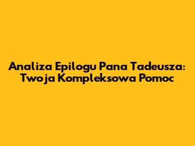 Analiza Epilogu "Pana Tadeusza": Twoja Kompleksowa Pomoc