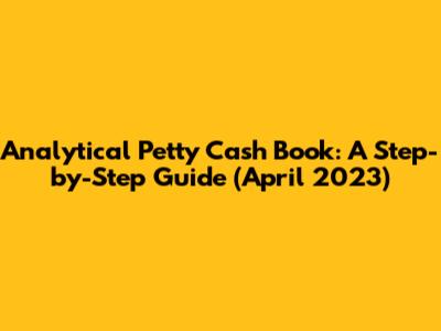 Analytical Petty Cash Book: A Step-by-Step Guide (April 2023)