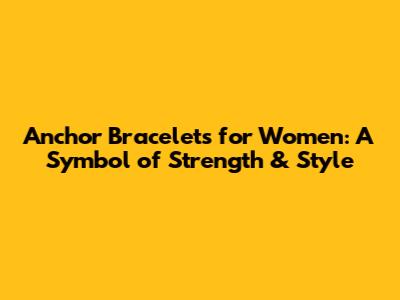 Anchor Bracelets for Women: A Symbol of Strength & Style