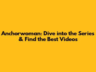 Anchorwoman: Dive into the Series & Find the Best Videos