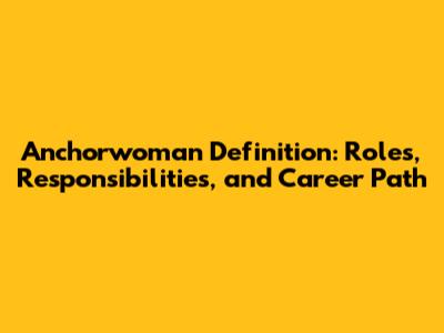 Anchorwoman Definition: Roles, Responsibilities, and Career Path