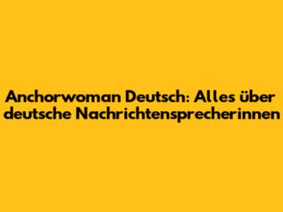Anchorwoman Deutsch: Alles über deutsche Nachrichtensprecherinnen