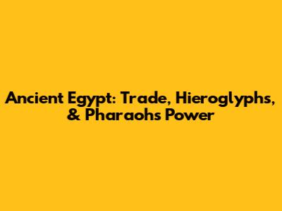 Ancient Egypt: Trade, Hieroglyphs, & Pharaohs' Power