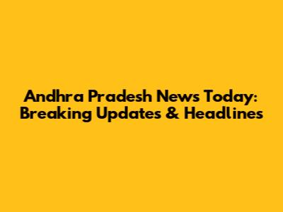 Andhra Pradesh News Today: Breaking Updates & Headlines