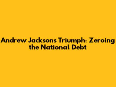 Andrew Jackson's Triumph: Zeroing the National Debt