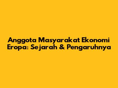 Anggota Masyarakat Ekonomi Eropa: Sejarah & Pengaruhnya