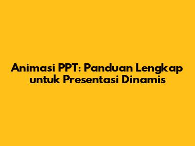 Animasi PPT: Panduan Lengkap untuk Presentasi Dinamis