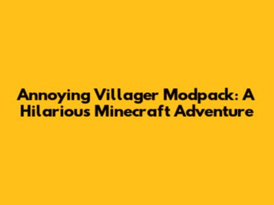 Annoying Villager Modpack: A Hilarious Minecraft Adventure