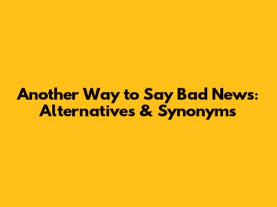 Another Way to Say Bad News: Alternatives & Synonyms