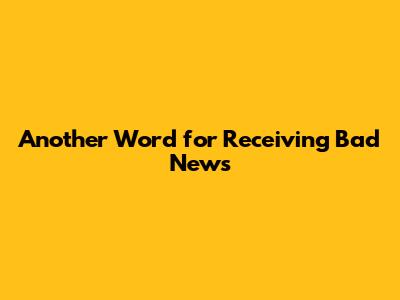 Another Word for Receiving Bad News
