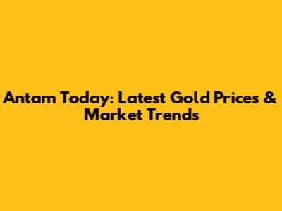 Antam Today: Latest Gold Prices & Market Trends