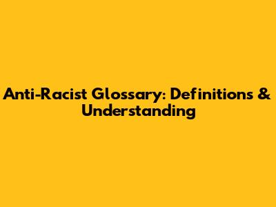 Anti-Racist Glossary: Definitions & Understanding