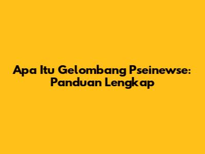 Apa Itu Gelombang Pseinewse: Panduan Lengkap