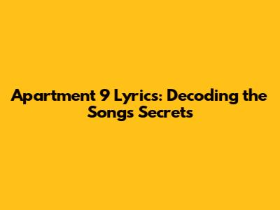 Apartment 9 Lyrics: Decoding the Song's Secrets