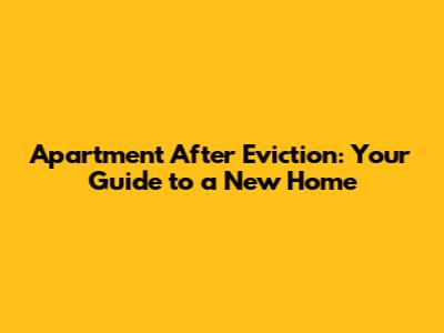 Apartment After Eviction: Your Guide to a New Home
