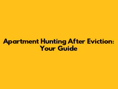 Apartment Hunting After Eviction: Your Guide