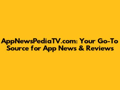 AppNewsPediaTV.com: Your Go-To Source for App News & Reviews