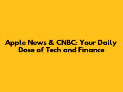 Apple News & CNBC: Your Daily Dose of Tech and Finance