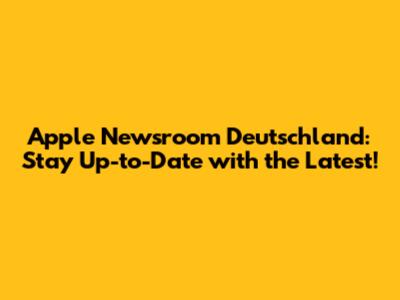 Apple Newsroom Deutschland: Stay Up-to-Date with the Latest!