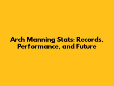 Arch Manning Stats: Records, Performance, and Future