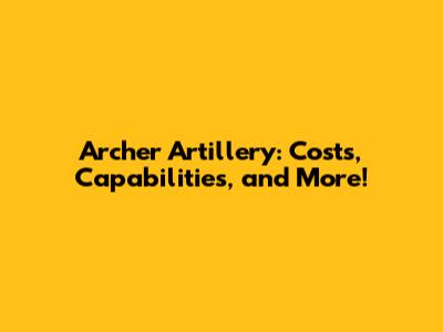 Archer Artillery: Costs, Capabilities, and More!