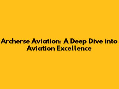 Archerse Aviation: A Deep Dive into Aviation Excellence