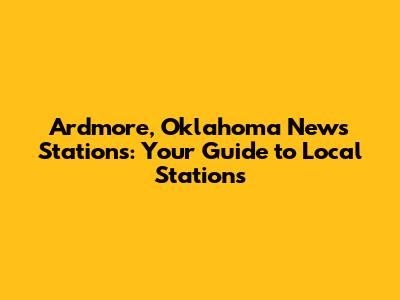 Ardmore, Oklahoma News Stations: Your Guide to Local Stations