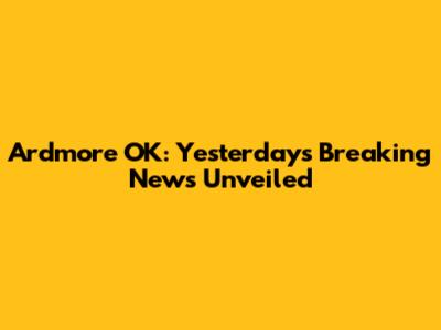 Ardmore OK: Yesterday's Breaking News Unveiled