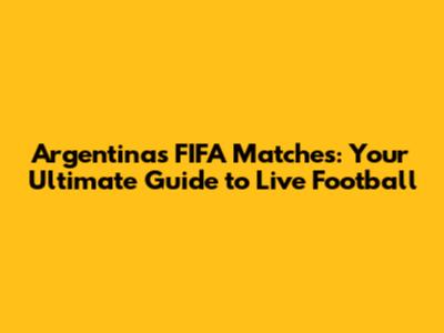 Argentina's FIFA Matches: Your Ultimate Guide to Live Football