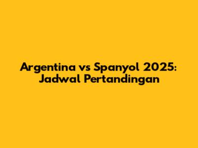 Argentina vs Spanyol 2025: Jadwal Pertandingan