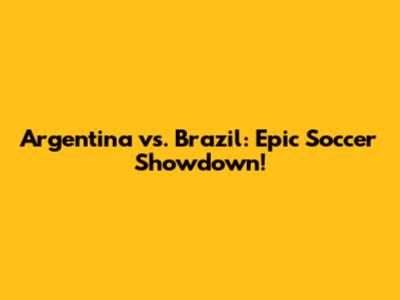 Argentina vs. Brazil: Epic Soccer Showdown!