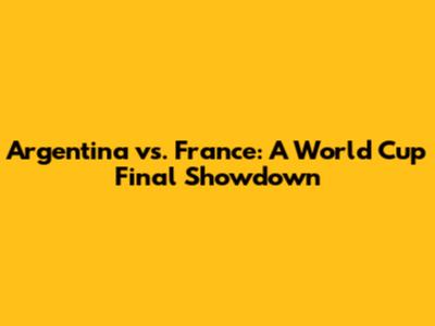 Argentina vs. France: A World Cup Final Showdown