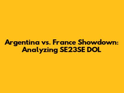 Argentina vs. France Showdown: Analyzing SE23SE DOL