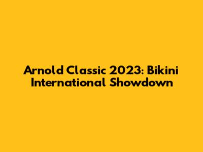 Arnold Classic 2023: Bikini International Showdown