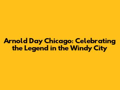 Arnold Day Chicago: Celebrating the Legend in the Windy City