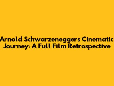 Arnold Schwarzenegger's Cinematic Journey: A Full Film Retrospective