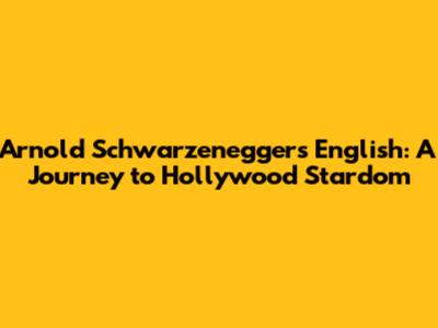Arnold Schwarzenegger's English: A Journey to Hollywood Stardom