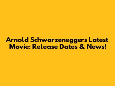 Arnold Schwarzenegger's Latest Movie: Release Dates & News!