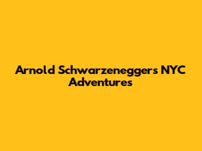 Arnold Schwarzenegger's NYC Adventures