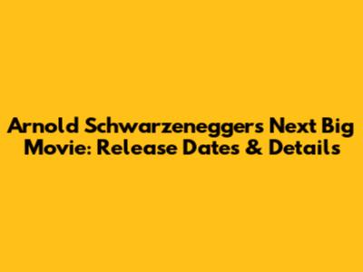 Arnold Schwarzenegger's Next Big Movie: Release Dates & Details