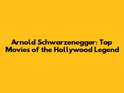 Arnold Schwarzenegger: Top Movies of the Hollywood Legend