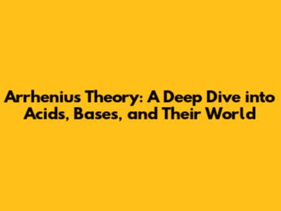 Arrhenius Theory: A Deep Dive into Acids, Bases, and Their World