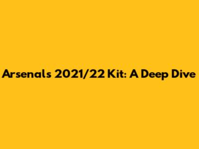 Arsenal's 2021/22 Kit: A Deep Dive