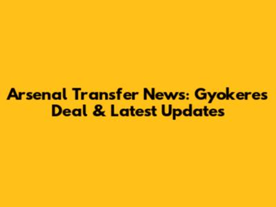 Arsenal Transfer News: Gyokeres Deal & Latest Updates