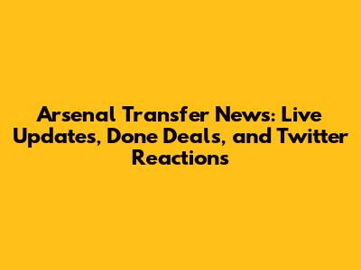 Arsenal Transfer News: Live Updates, Done Deals, and Twitter Reactions