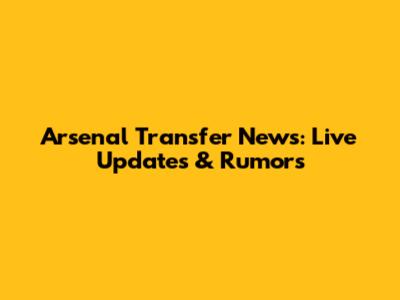Arsenal Transfer News: Live Updates & Rumors