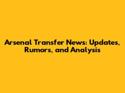 Arsenal Transfer News: Updates, Rumors, and Analysis