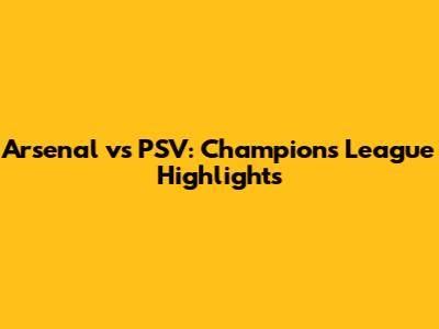 Arsenal vs PSV: Champions League Highlights