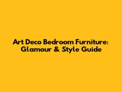 Art Deco Bedroom Furniture: Glamour & Style Guide